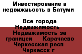 Инвестирование в недвижиьость в Батуми - Все города Недвижимость » Недвижимость за границей   . Карачаево-Черкесская респ.,Черкесск г.